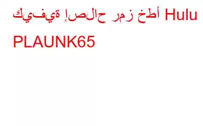 كيفية إصلاح رمز خطأ Hulu PLAUNK65