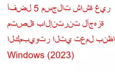 أفضل 5 مسجلات شاشة غير متصلة بالإنترنت لأجهزة الكمبيوتر التي تعمل بنظام Windows (2023)