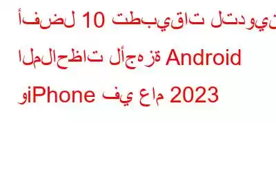 أفضل 10 تطبيقات لتدوين الملاحظات لأجهزة Android وiPhone في عام 2023