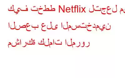 كيف تخطط Netflix لتجعل من الصعب على المستخدمين مشاركة كلمات المرور