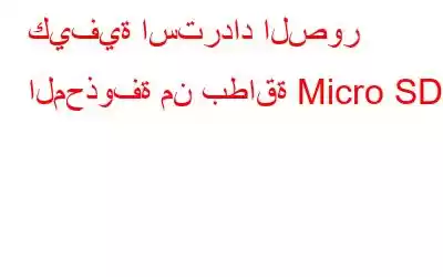 كيفية استرداد الصور المحذوفة من بطاقة Micro SD؟