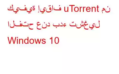 كيفية إيقاف uTorrent من الفتح عند بدء تشغيل Windows 10