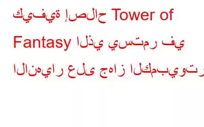 كيفية إصلاح Tower of Fantasy الذي يستمر في الانهيار على جهاز الكمبيوتر