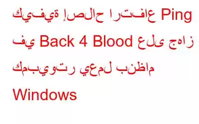 كيفية إصلاح ارتفاع Ping في Back 4 Blood على جهاز كمبيوتر يعمل بنظام Windows