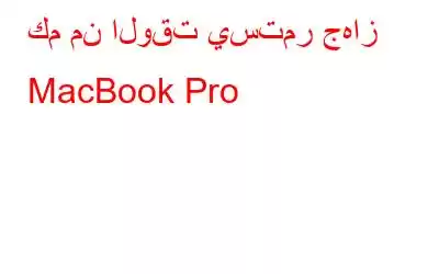 كم من الوقت يستمر جهاز MacBook Pro