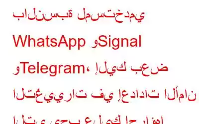 بالنسبة لمستخدمي WhatsApp وSignal وTelegram، إليك بعض التغييرات في إعدادات الأمان التي يجب عليك إجراؤها