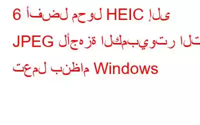 6 أفضل محول HEIC إلى JPEG لأجهزة الكمبيوتر التي تعمل بنظام Windows